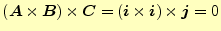 $\displaystyle (\boldsymbol{A}\times\boldsymbol{B})\times\boldsymbol{C}=(\boldsymbol{i}\times\boldsymbol{i})\times\boldsymbol{j}=0$