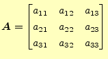 $\displaystyle \boldsymbol{A}= \begin{bmatrix}a_{11} & a_{12} & a_{13} \\ a_{21} & a_{22} & a_{23} \\ a_{31} & a_{32} & a_{33} \end{bmatrix}$