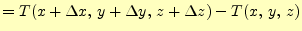 $\displaystyle =T(x+\Delta x,\,y+\Delta y,\,z+\Delta z)-T(x,\,y,\,z)$