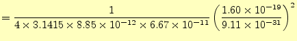 $\displaystyle =\frac{1}{4\times 3.1415 \times 8.85 \times 10^{-12} \times 6.67 \times 10^{-11}} \left(\frac{1.60 \times 10^{-19}}{9.11 \times 10^{-31}}\right)^2$