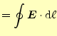 $\displaystyle =\oint\boldsymbol{E}\cdot\mathrm{d}\ell$