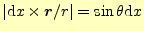 $ \vert\mathrm{d}
x\times\boldsymbol{r}/r\vert=\sin\theta \mathrm{d}x$