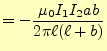 $\displaystyle =-\frac{\mu_0 I_1 I_2 ab}{2\pi\ell(\ell+b)}$