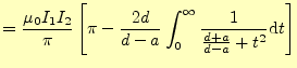 $\displaystyle =\frac{\mu_0 I_1I_2}{\pi}\left[\pi- \frac{2d}{d-a}\int_0^{\infty}\frac{1}{\frac{d+a}{d-a}+t^2}\mathrm{d}t \right]$