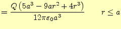 $\displaystyle =\frac{Q\left(5a^3-9ar^2+4r^3\right)}{12\pi\varepsilon_0 a^3} \qquad r \le a$