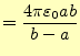 $\displaystyle =\frac{4\pi\varepsilon_0 ab}{b-a}$