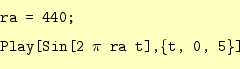 \begin{equation*}\begin{aligned}&\texttt{ra = 440;}\ &\texttt{Play[Sin[2 $\pi$ ra t],\{t, 0, 5\}]} \end{aligned}\end{equation*}