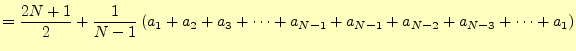 $\displaystyle =\frac{2N+1}{2}+\frac{1}{N-1}\left(a_1+a_2+a_3+\cdots+a_{N-1} +a_{N-1}+a_{N-2}+a_{N-3}+\cdots+a_1\right)$