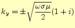 $\displaystyle k_y=\pm\sqrt{\frac{\omega\sigma\mu}{2}}(1+i)$
