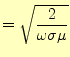 $\displaystyle =\sqrt{\frac{2}{\omega\sigma\mu}}$