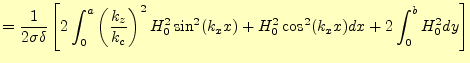 $\displaystyle =\frac{1}{2\sigma\delta} \left[2\int_0^a\left(\frac{k_z}{k_c}\right)^2H_0^2\sin^2(k_xx) +H_0^2\cos^2(k_xx)dx+ 2\int_0^b H_0^2dy\right]$