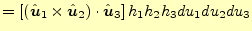 $\displaystyle =\left[\left(\hat{\boldsymbol{u}}_1 \times \hat{\boldsymbol{u}}_2 \right) \cdot \hat{\boldsymbol{u}}_3\right]h_1h_2h_3du_1du_2du_3$