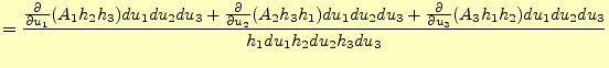 $\displaystyle =\frac{ \frac{\partial}{\partial u_1}(A_1 h_2 h_3)du_1 du_2 du_3+...
...rac{\partial}{\partial u_3}(A_3 h_1 h_2)du_1 du_2 du_3 }{h_1du_1h_2du_2h_3du_3}$