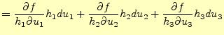 $\displaystyle =\frac{\partial f}{h_1\partial u_1}h_1du_1+ \frac{\partial f}{h_2\partial u_2}h_2du_2+ \frac{\partial f}{h_3\partial u_3}h_3du_3$