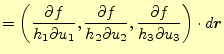 $\displaystyle =\left( \frac{\partial f}{h_1\partial u_1}, \frac{\partial f}{h_2\partial u_2}, \frac{\partial f}{h_3\partial u_3} \right)\cdot d\boldsymbol{r}$