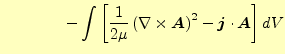 $\displaystyle \qquad\qquad -\int\left[\frac{1}{2\mu} \left(\nabla\times\boldsymbol{A}\right)^2 -\boldsymbol{j}\cdot\boldsymbol{A} \right]dV$