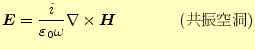 $\displaystyle \boldsymbol{E}=\frac{i}{\varepsilon_0 \omega}\nabla\times \boldsymbol{H}\qquad\qquad{(共振空洞)}$