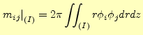 $\displaystyle \left. m_{ij} \right\vert _{(I)} = 2 \pi \int\!\!\!\int_{(I)} r \phi_i \phi_j drdz$