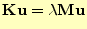 $\displaystyle \bf {Ku} = \lambda \bf {Mu}$