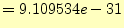$\displaystyle =9.109534e-31$