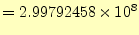 $\displaystyle =2.99792458\times10^{8}$