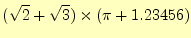 $\displaystyle (\sqrt{2}+\sqrt{3})\times(\pi+1.23456)$