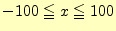 $\displaystyle -100 \leqq x \leqq 100$