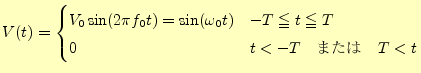 $\displaystyle V(t)= \begin{cases}V_0\sin(2\pi f_0 t)=\sin(\omega_0 t) & -T\leqq t \leqq T \\ 0 & t < -T\quad\text{または}\quad T<t \end{cases}$