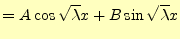 $\displaystyle =A\cos\sqrt{\lambda}x+B\sin\sqrt{\lambda}x$