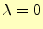 $\displaystyle \lambda=0$