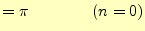 $\displaystyle =\pi\qquad\qquad(n=0)$