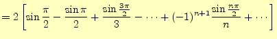 $\displaystyle =2\left[\sin\frac{\pi}{2}-\frac{\sin\pi}{2}+\frac{\sin\frac{3\pi}{2}}{3}- \dots+(-1)^{n+1}\frac{\sin\frac{n\pi}{2}}{n}+\cdots\right]$